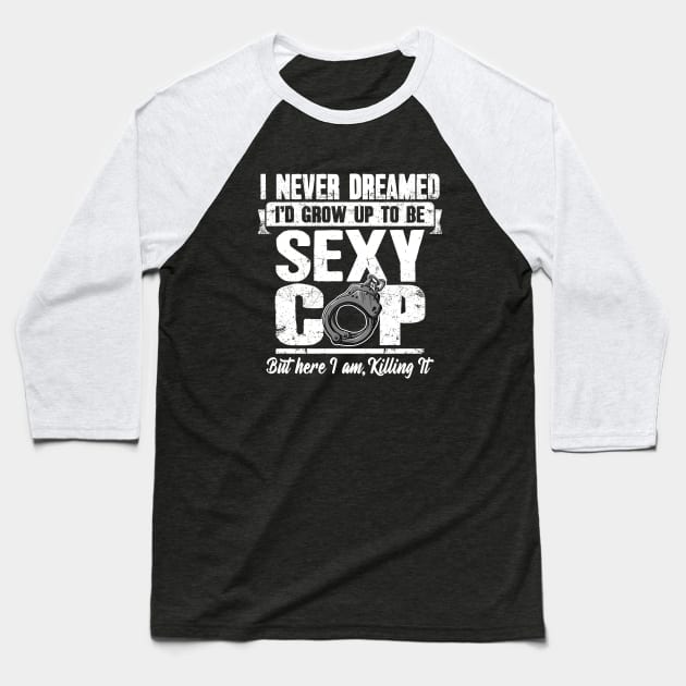I never dreamed I'd grow up to be a sexy cop but here I am killing it Baseball T-Shirt by captainmood